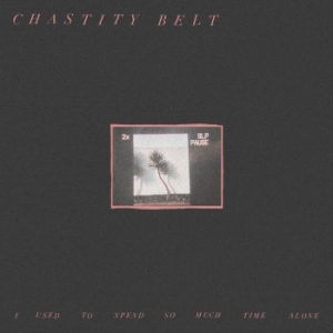 Chastity Belt - I Used To Spend So Much Time Alone ryhmässä VINYYLI @ Bengans Skivbutik AB (2510320)