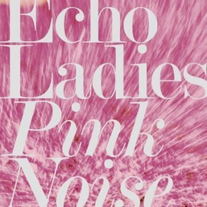 Echo Ladies - Pink Noise ryhmässä VINYYLI @ Bengans Skivbutik AB (3249441)