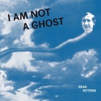 Dead Kittens - I Am Not A Ghost (Vinyl) ryhmässä VINYYLI @ Bengans Skivbutik AB (3597158)