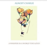 Almost Charlie - A Whisper In A World Too Loud ryhmässä CD @ Bengans Skivbutik AB (4206691)