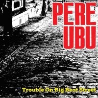 Pere Ubu - Trouble On Big Beat Street ryhmässä VINYYLI @ Bengans Skivbutik AB (4248552)