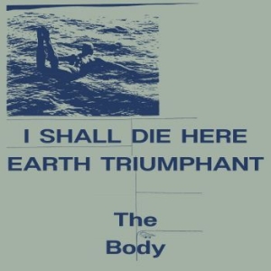 The Body - I Shall Die Here / Earth Triumphant ryhmässä VINYYLI @ Bengans Skivbutik AB (4280126)