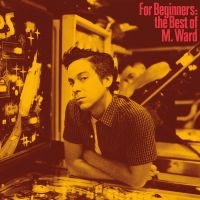 M Ward - For Beginners: The Best Of M. Ward ryhmässä ME SUOSITTELEMME / Perjantain julkaisut / Fredag den 13:e september 2024 @ Bengans Skivbutik AB (5559940)