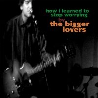 Bigger Lovers The - How I Learned To Stop Worrying ryhmässä VINYYLI / Pop-Rock @ Bengans Skivbutik AB (5572568)