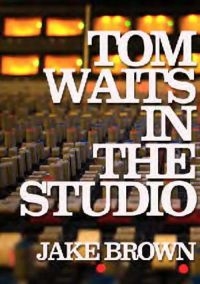 Tom Waits In The Studio - By Jake Brown ryhmässä Pokkarikirjat @ Bengans Skivbutik AB (5573158)