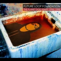 Future Loop Foundation - The Planet Dog Years 1996-1998 ryhmässä CD / Kommande / Pop-Rock @ Bengans Skivbutik AB (5576119)