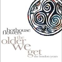 Hothouse Flowers - The Older We Get - The London Years ryhmässä CD / Kommande / Pop-Rock @ Bengans Skivbutik AB (5590118)